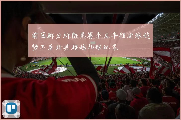 前国脚分析凯恩赛季后半程进球趋势不看好其超越36球纪录