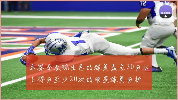 本赛季表现出色的球员盘点30分以上得分至少20次的明星球员分析