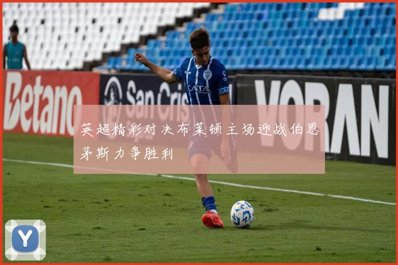 英超精彩对决布莱顿主场迎战伯恩茅斯力争胜利