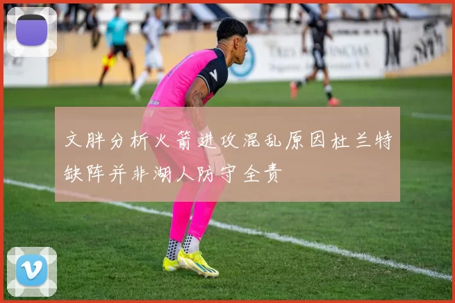 文胖分析火箭进攻混乱原因杜兰特缺阵并非湖人防守全责
