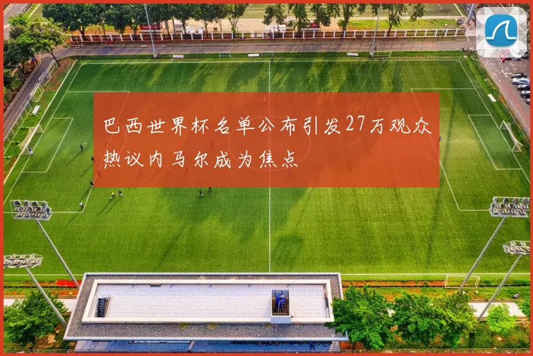 巴西世界杯名单公布引发27万观众热议内马尔成为焦点